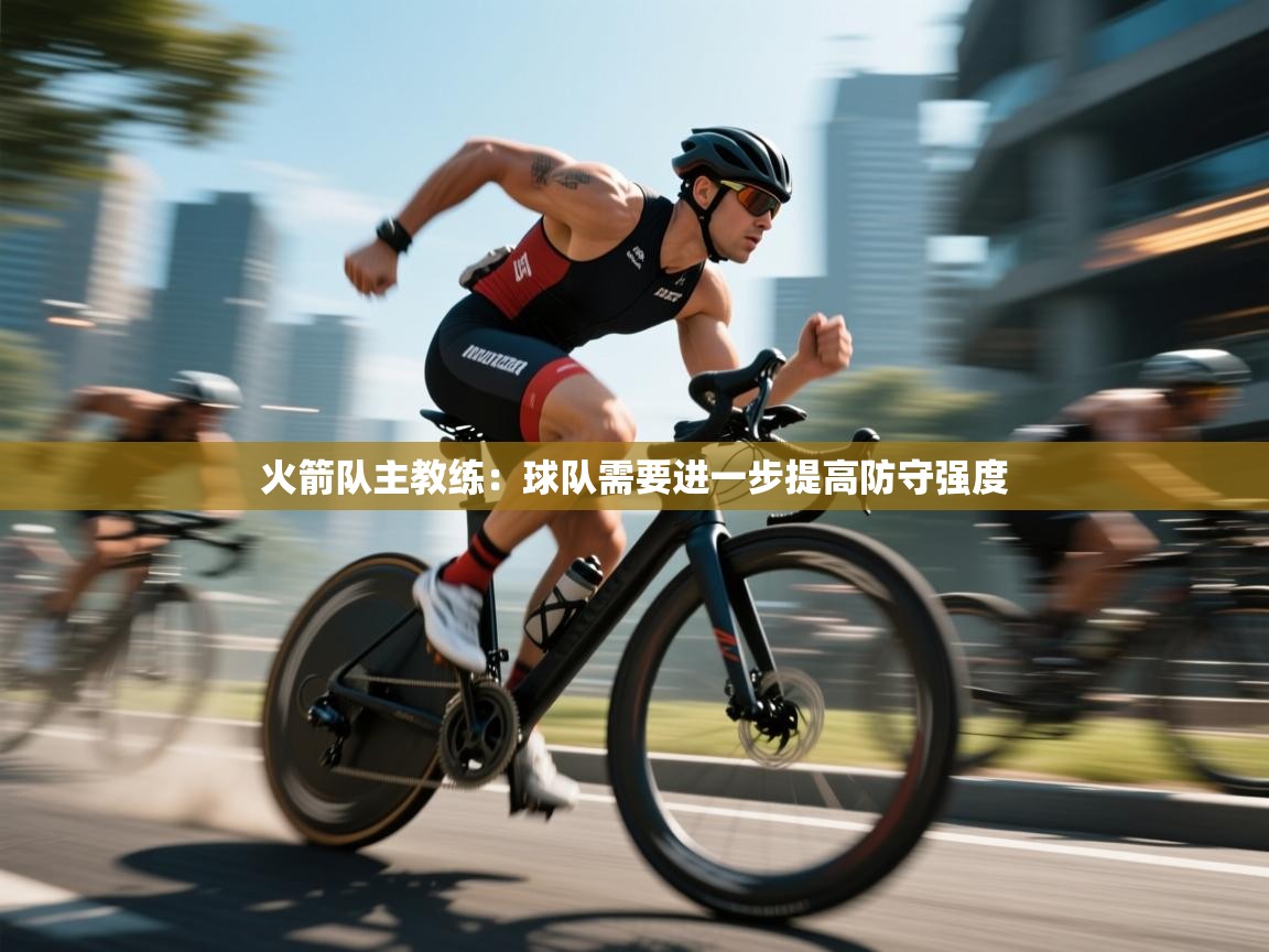 火箭队主教练：球队需要进一步提高防守强度