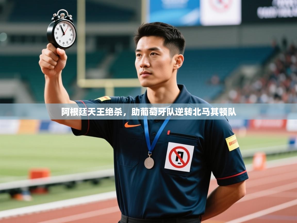 阿根廷天王绝杀，助葡萄牙队逆转北马其顿队