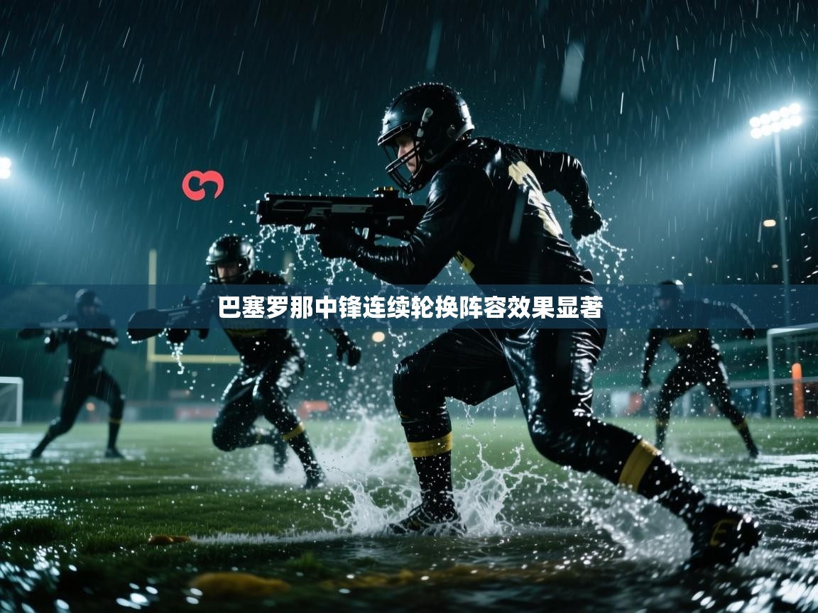 巴塞罗那中锋连续轮换阵容效果显著  第2张