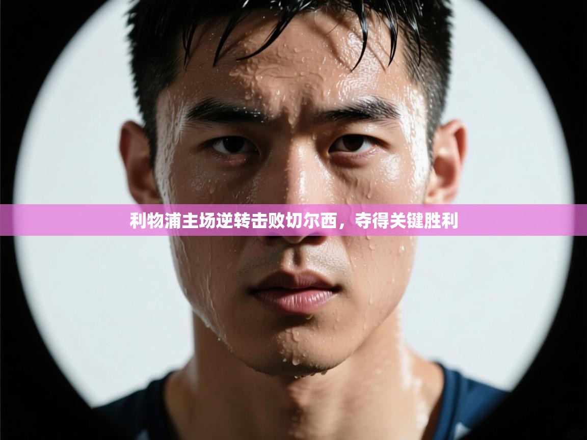 利物浦主场逆转击败切尔西，夺得关键胜利