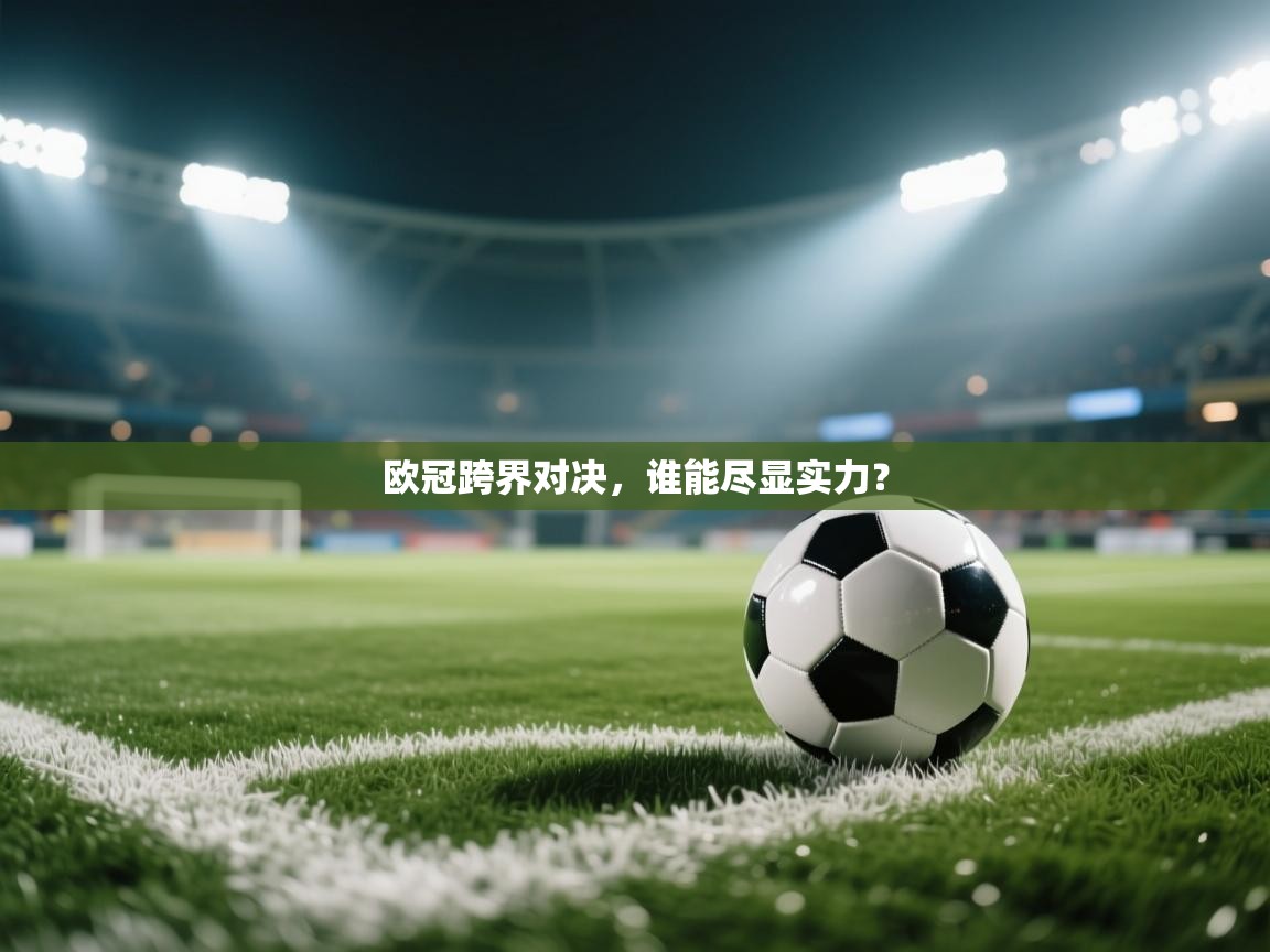 欧冠跨界对决，谁能尽显实力？  第1张