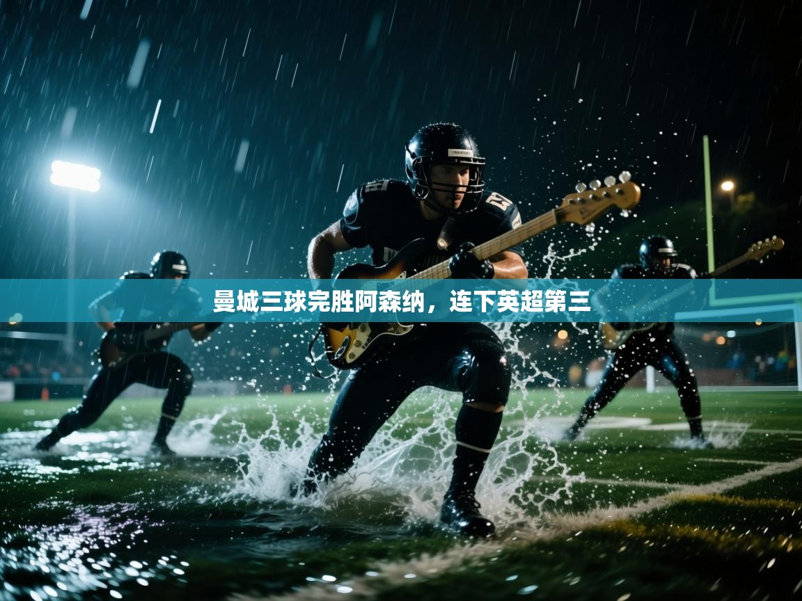 曼城三球完胜阿森纳，连下英超第三