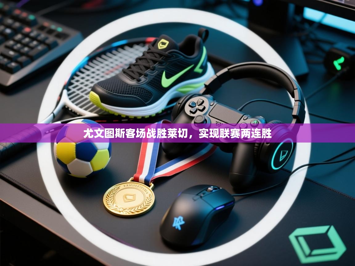 尤文图斯客场战胜莱切，实现联赛两连胜