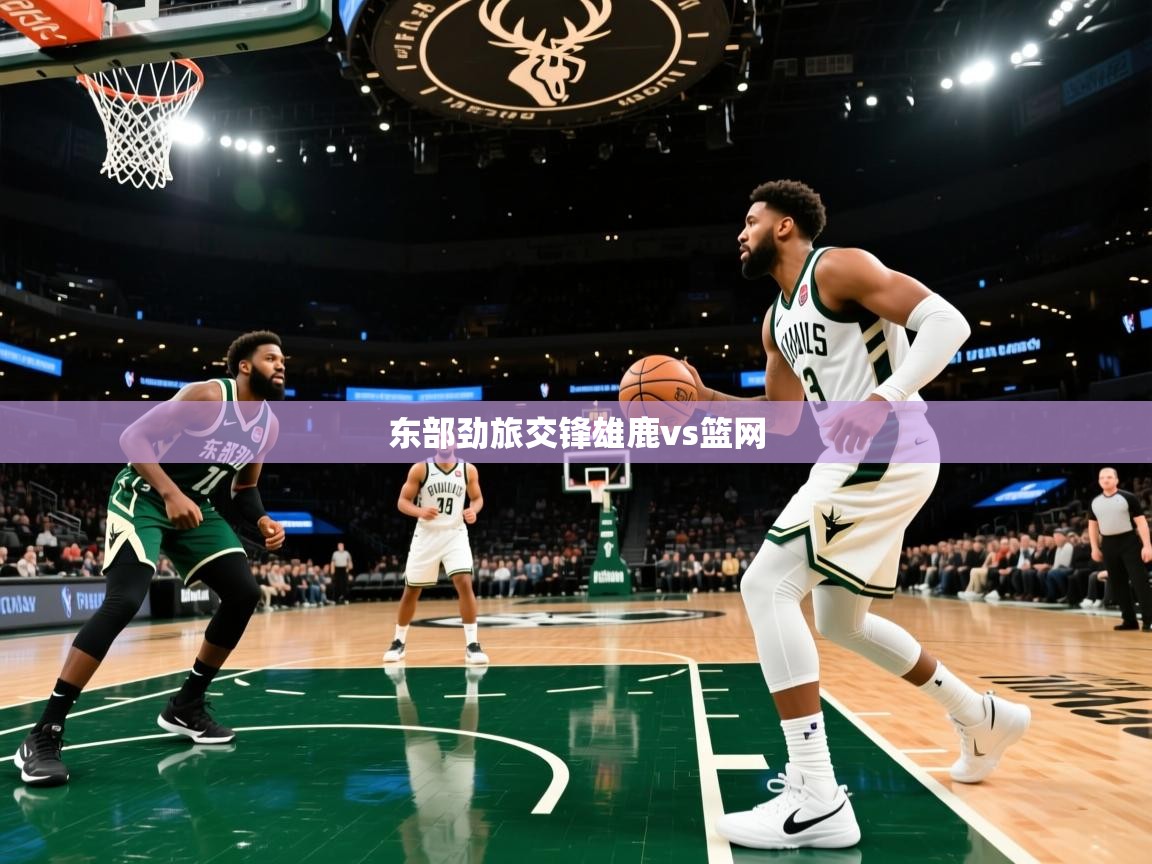 东部劲旅交锋雄鹿vs篮网 第2张