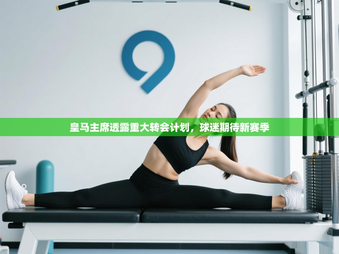 皇马主席透露重大转会计划，球迷期待新赛季  第2张