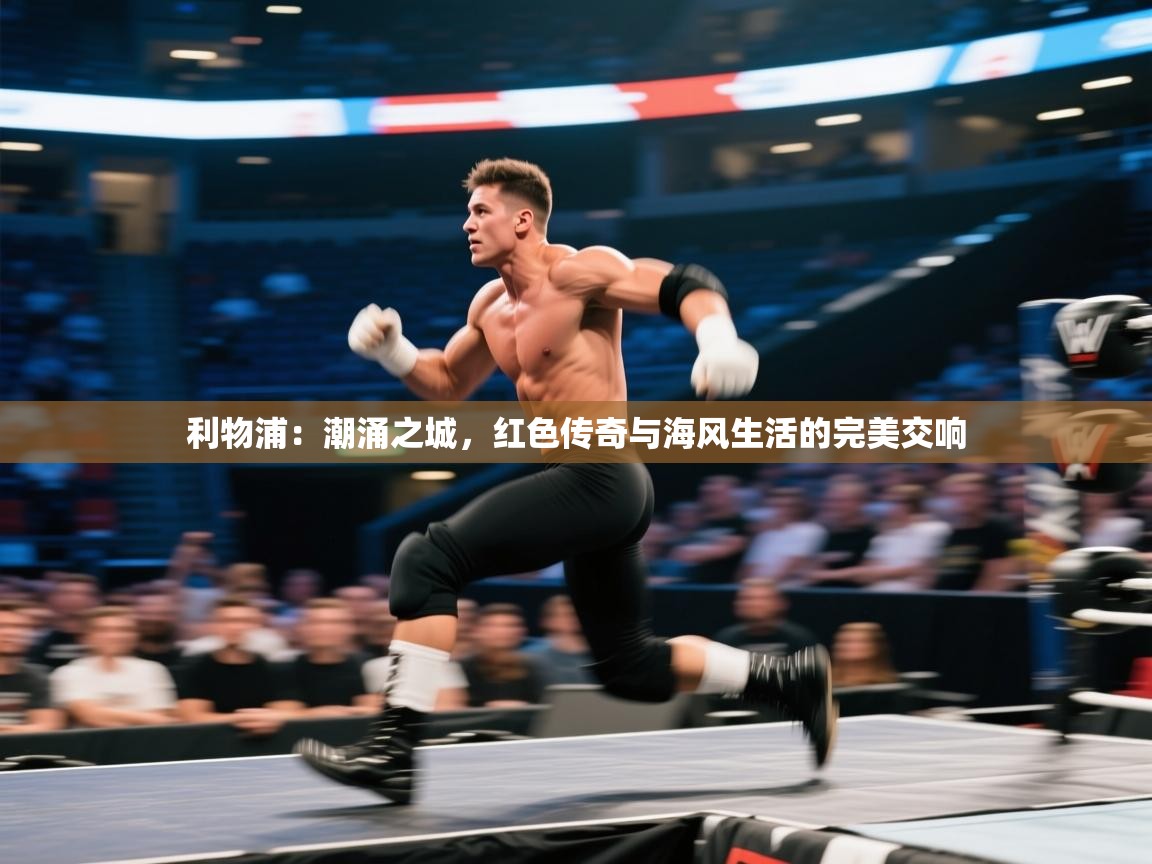 利物浦：潮涌之城，红色传奇与海风生活的完美交响