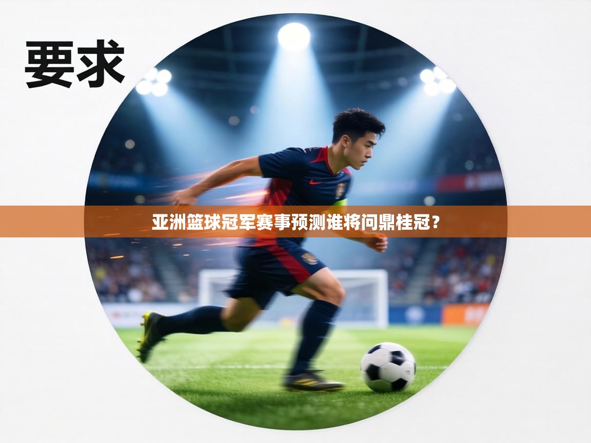 亚洲篮球冠军赛事预测谁将问鼎桂冠？  第2张