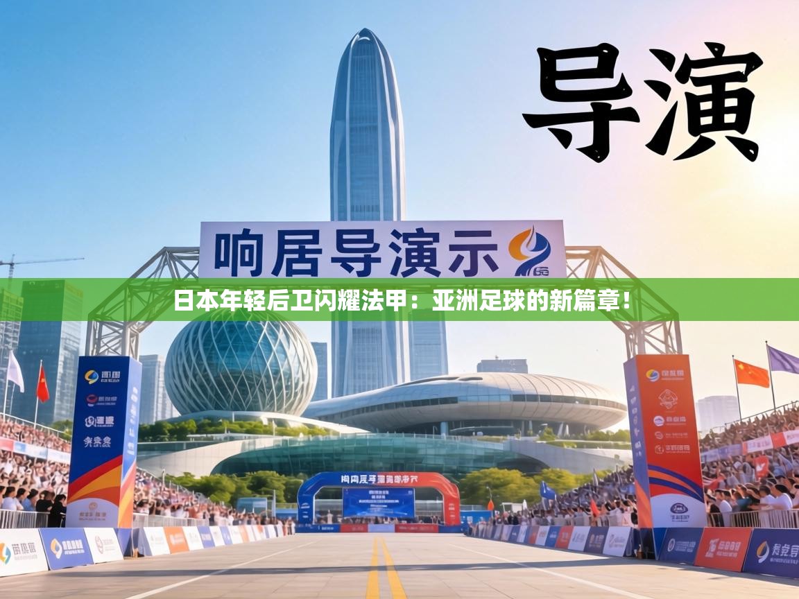 日本年轻后卫闪耀法甲：亚洲足球的新篇章！